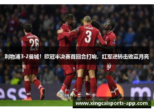 利物浦3-2曼城！欧冠半决赛首回合打响，红军逆转击败蓝月亮