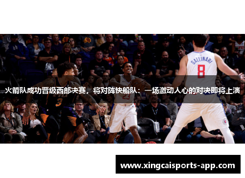 火箭队成功晋级西部决赛，将对阵快船队：一场激动人心的对决即将上演