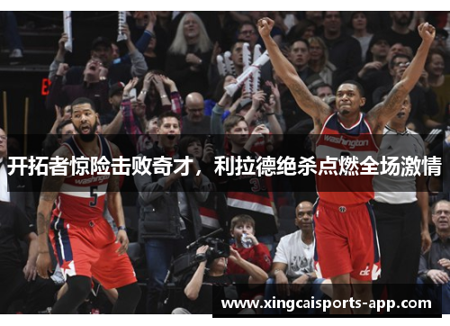 开拓者惊险击败奇才，利拉德绝杀点燃全场激情