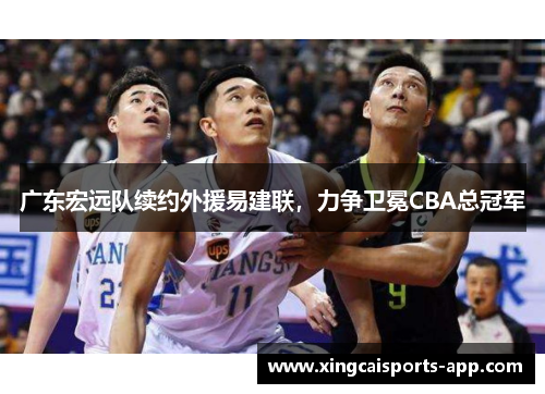 广东宏远队续约外援易建联，力争卫冕CBA总冠军