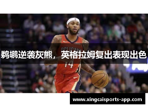 鹈鹕逆袭灰熊，英格拉姆复出表现出色