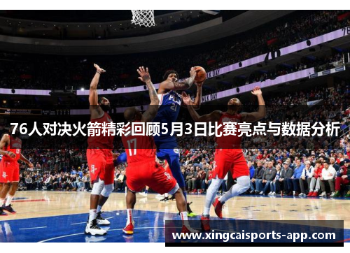 76人对决火箭精彩回顾5月3日比赛亮点与数据分析